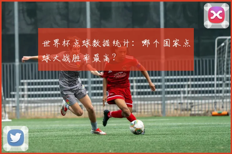 世界杯点球数据统计：哪个国家点球大战胜率最高？