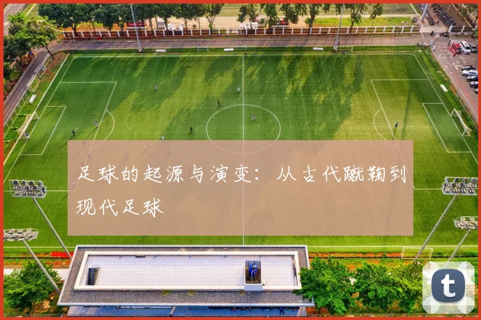足球的起源与演变:从古代蹴鞠到现代足球