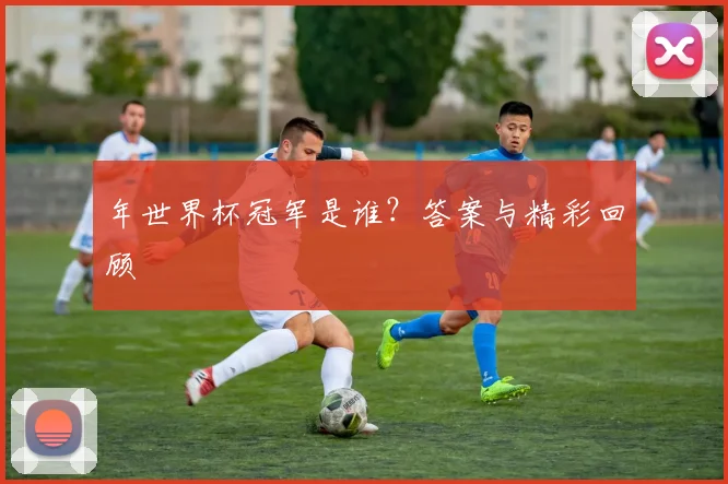 年世界杯冠军是谁?答案与精彩回顾