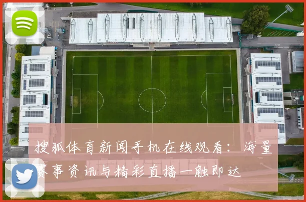搜狐体育新闻手机在线观看：海量赛事资讯与精彩直播一触即达