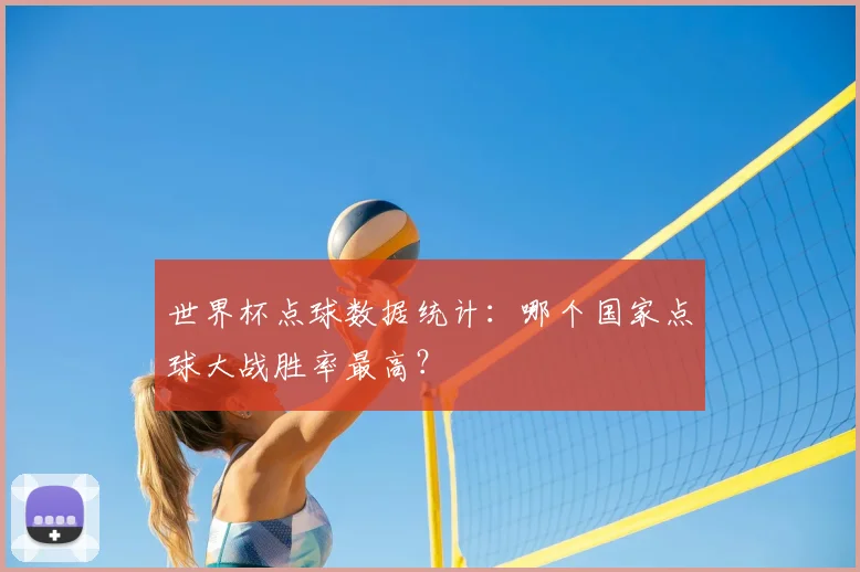 世界杯点球数据统计：哪个国家点球大战胜率最高？