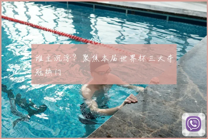 谁主沉浮?聚焦本届世界杯三大夺冠热门