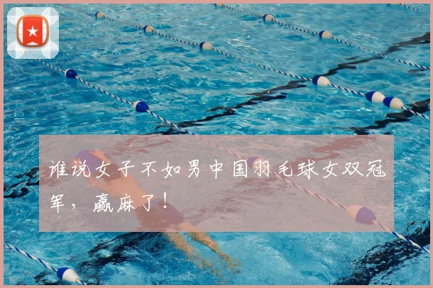 谁说女子不如男中国羽毛球女双冠军，赢麻了！