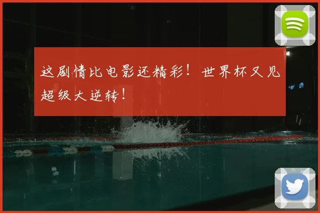 这剧情比电影还精彩！世界杯又见超级大逆转！