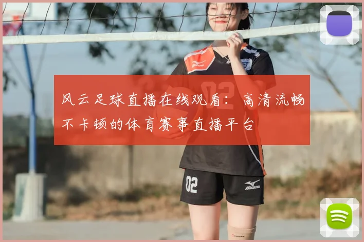 风云足球直播在线观看：高清流畅不卡顿的体育赛事直播平台