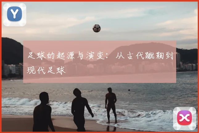 足球的起源与演变:从古代蹴鞠到现代足球
